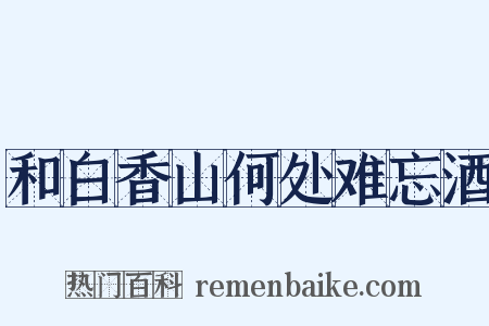 和白香山何处难忘酒是什么意思的图片